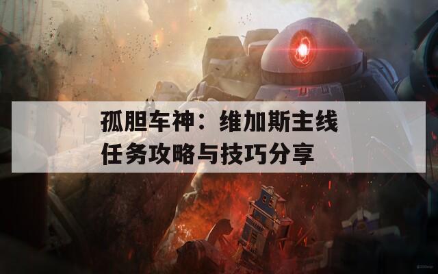 孤胆车神：维加斯主线任务攻略与技巧分享