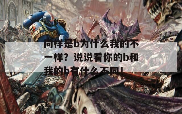 同样是b为什么我的不一样？说说看你的b和我的b有什么不同！