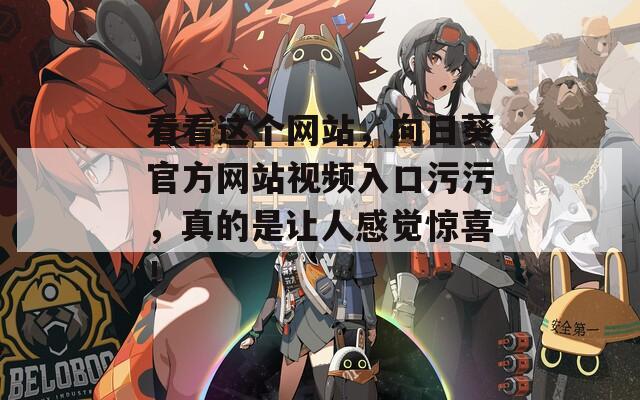 看看这个网站，向日葵官方网站视频入口污污，真的是让人感觉惊喜！