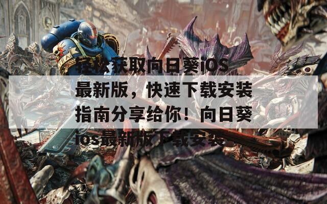 轻松获取向日葵iOS最新版，快速下载安装指南分享给你！向日葵ios最新版下载安装