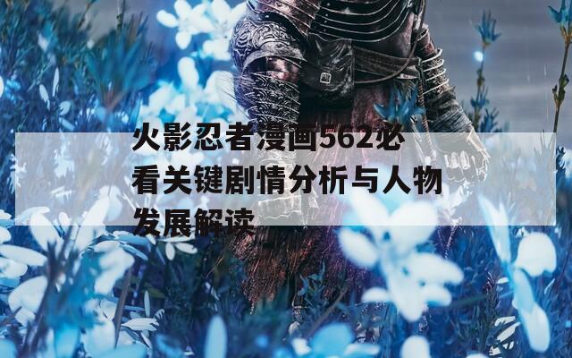 火影忍者漫画562必看关键剧情分析与人物发展解读