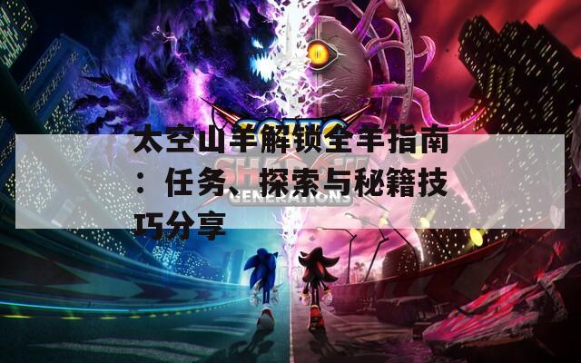 太空山羊解锁全羊指南：任务、探索与秘籍技巧分享