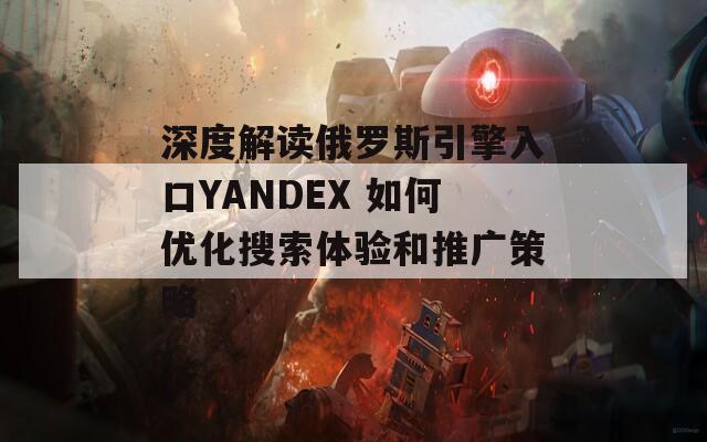 深度解读俄罗斯引擎入口YANDEX 如何优化搜索体验和推广策略