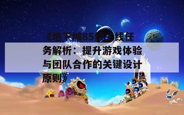《地下城85级主线任务解析：提升游戏体验与团队合作的关键设计原则》