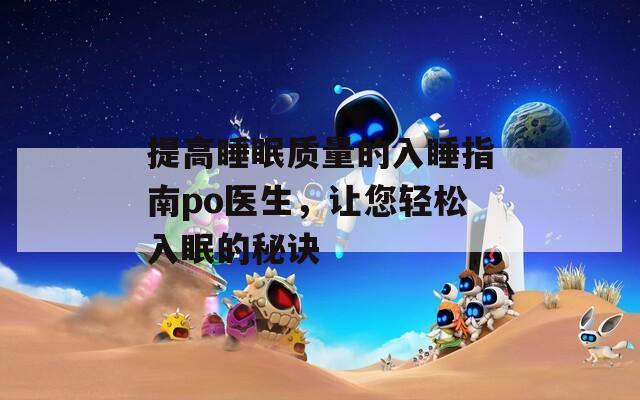 提高睡眠质量的入睡指南po医生，让您轻松入眠的秘诀