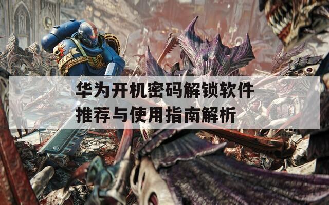 华为开机密码解锁软件推荐与使用指南解析