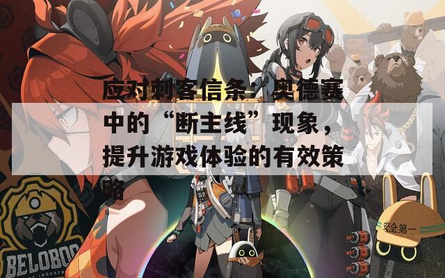 应对刺客信条：奥德赛中的“断主线”现象，提升游戏体验的有效策略