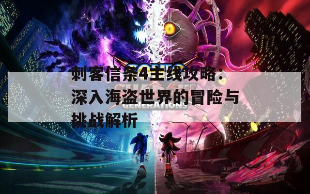 刺客信条4主线攻略：深入海盗世界的冒险与挑战解析
