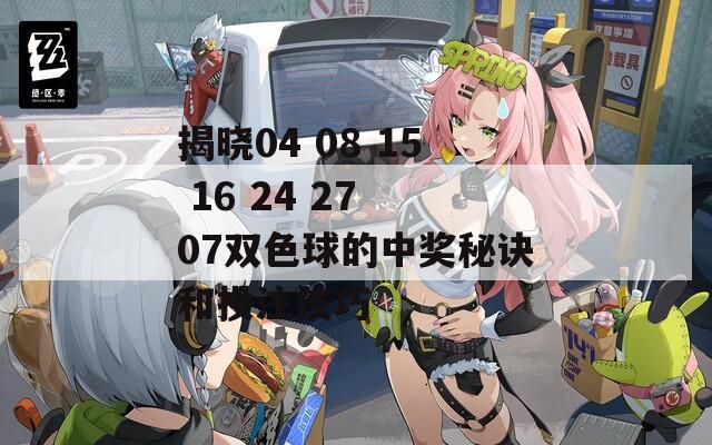 揭晓04 08 15 16 24 27 07双色球的中奖秘诀和投注技巧