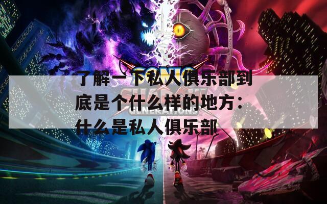 了解一下私人俱乐部到底是个什么样的地方：什么是私人俱乐部