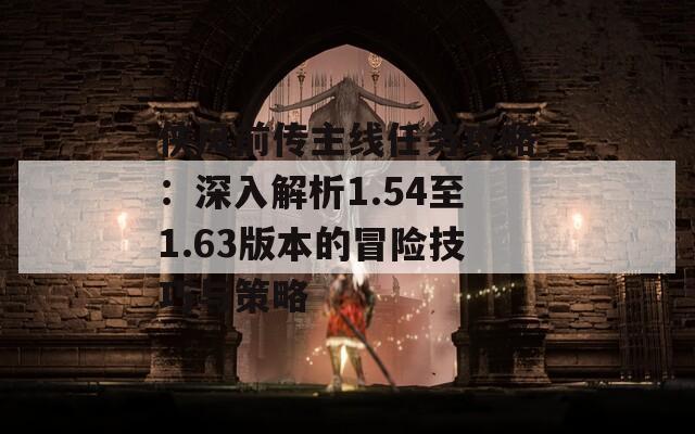 侠风前传主线任务攻略：深入解析1.54至1.63版本的冒险技巧与策略