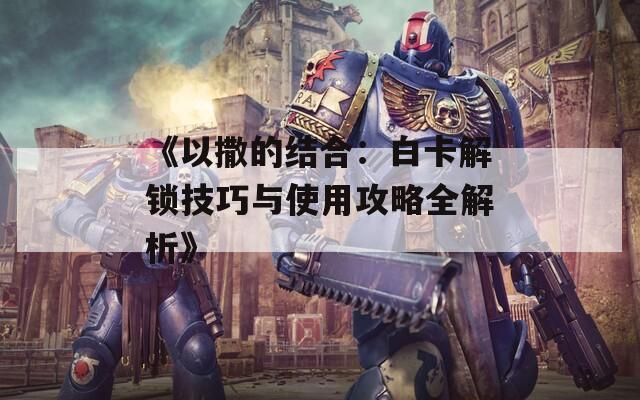 《以撒的结合：白卡解锁技巧与使用攻略全解析》