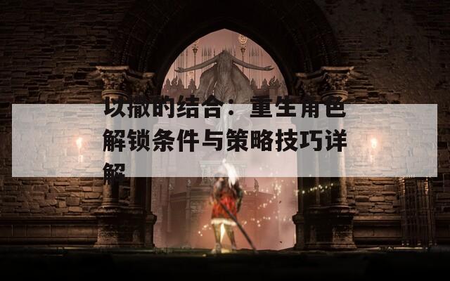 以撒的结合：重生角色解锁条件与策略技巧详解