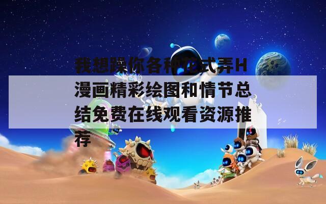 我想躁你各种花式弄H漫画精彩绘图和情节总结免费在线观看资源推荐