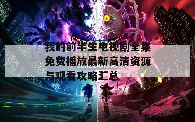 我的前半生电视剧全集免费播放最新高清资源与观看攻略汇总
