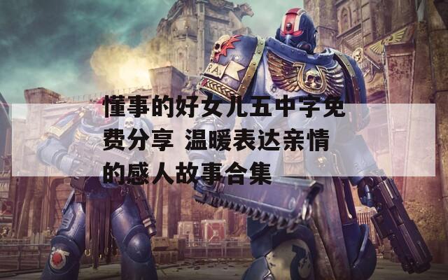 懂事的好女儿五中字免费分享 温暖表达亲情的感人故事合集