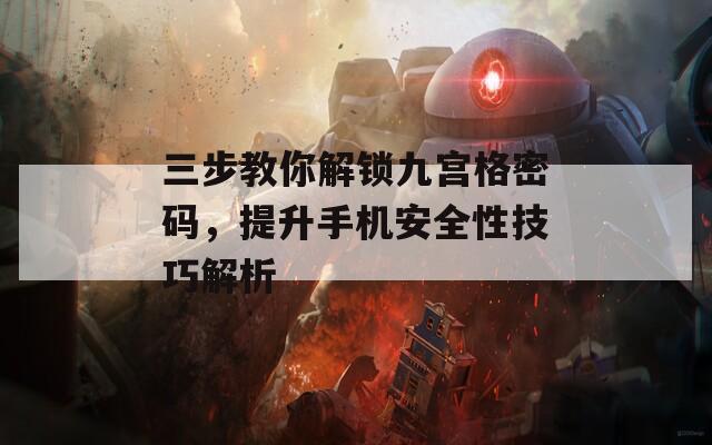 三步教你解锁九宫格密码，提升手机安全性技巧解析