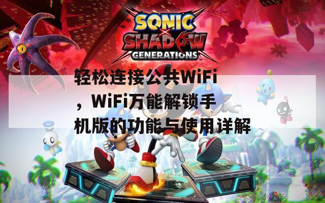 轻松连接公共WiFi，WiFi万能解锁手机版的功能与使用详解