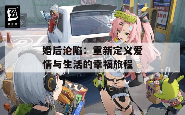 婚后沦陷：重新定义爱情与生活的幸福旅程