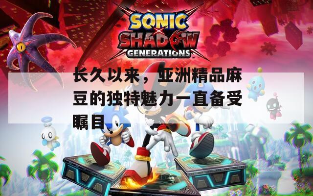 长久以来，亚洲精品麻豆的独特魅力一直备受瞩目