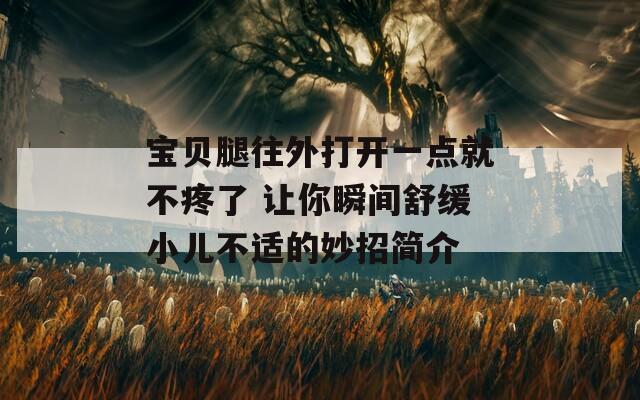 宝贝腿往外打开一点就不疼了 让你瞬间舒缓小儿不适的妙招简介