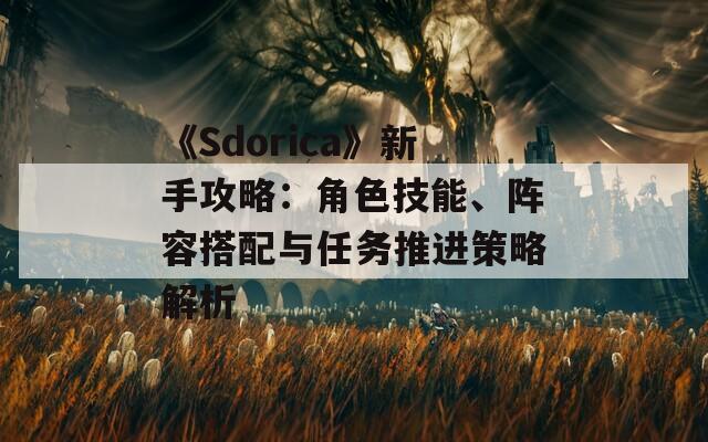 《Sdorica》新手攻略：角色技能、阵容搭配与任务推进策略解析
