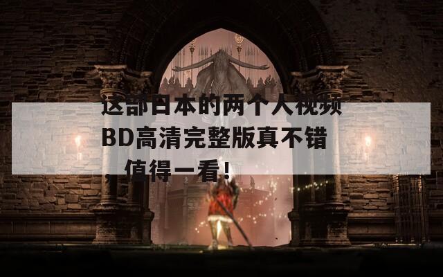 这部日本的两个人视频BD高清完整版真不错，值得一看！