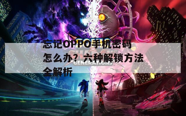 忘记OPPO手机密码怎么办？六种解锁方法全解析