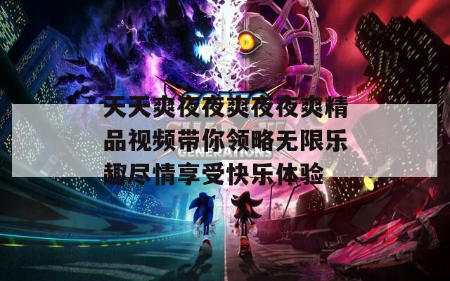 天天爽夜夜爽夜夜爽精品视频带你领略无限乐趣尽情享受快乐体验