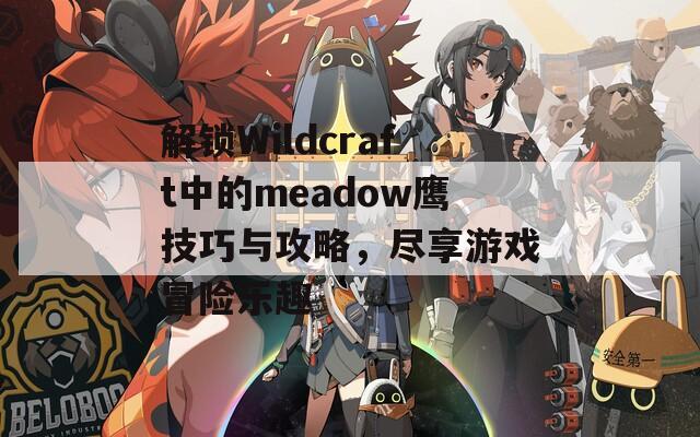 解锁Wildcraft中的meadow鹰技巧与攻略，尽享游戏冒险乐趣