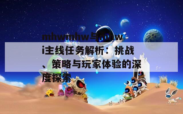 mhwmhw与mhwi主线任务解析：挑战、策略与玩家体验的深度探索