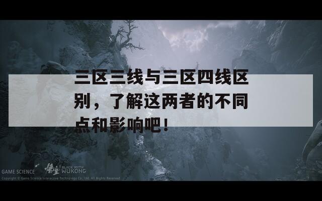 三区三线与三区四线区别，了解这两者的不同点和影响吧！