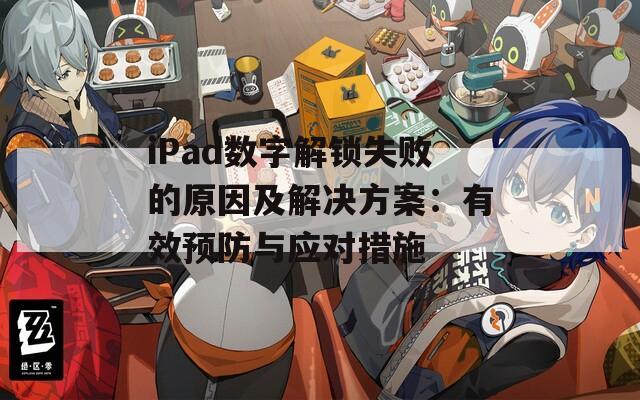 iPad数字解锁失败的原因及解决方案：有效预防与应对措施