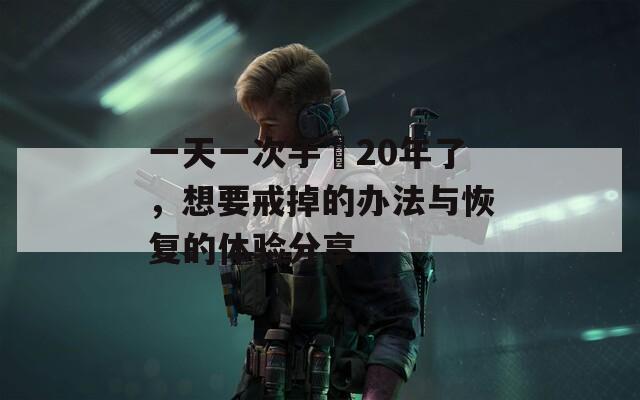 一天一次手婬20年了，想要戒掉的办法与恢复的体验分享