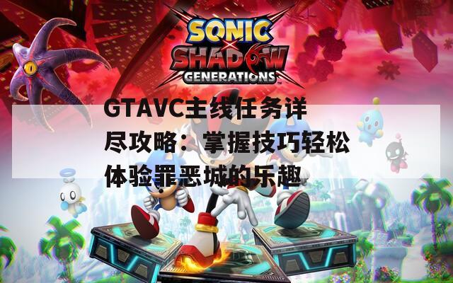 GTAVC主线任务详尽攻略：掌握技巧轻松体验罪恶城的乐趣