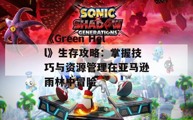 《Green Hell》生存攻略：掌握技巧与资源管理在亚马逊雨林中冒险