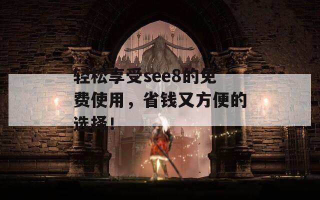 轻松享受see8的免费使用，省钱又方便的选择！
