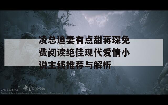 凌总追妻有点甜蒋琛免费阅读绝佳现代爱情小说主线推荐与解析
