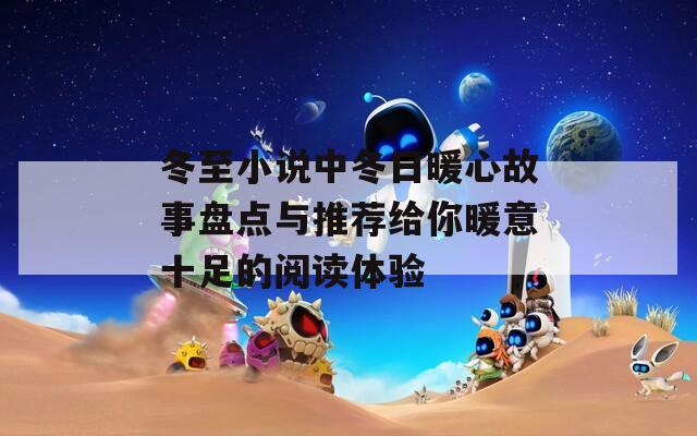 冬至小说中冬日暖心故事盘点与推荐给你暖意十足的阅读体验