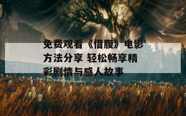 免费观看《借腹》电影方法分享 轻松畅享精彩剧情与感人故事