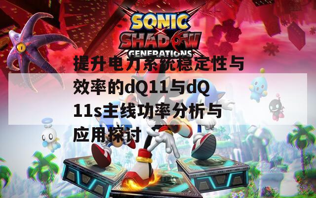 提升电力系统稳定性与效率的dQ11与dQ11s主线功率分析与应用探讨