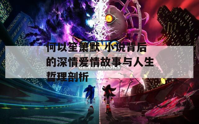 何以笙箫默 小说背后的深情爱情故事与人生哲理剖析