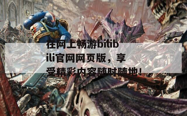 在网上畅游bilibili官网网页版，享受精彩内容随时随地！