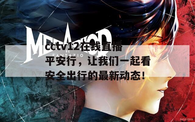 cctv12在线直播平安行，让我们一起看安全出行的最新动态！