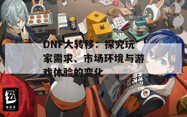 DNF大转移：探究玩家需求、市场环境与游戏体验的变化