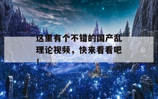 这里有个不错的国产乱理论视频，快来看看吧！