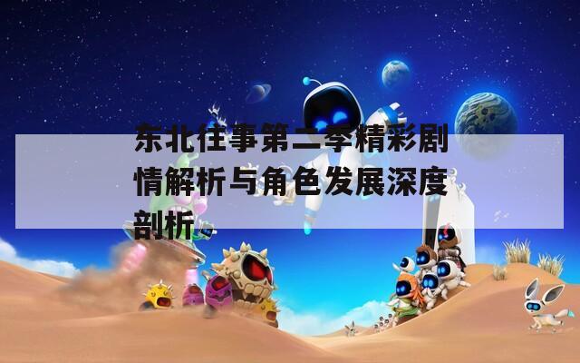 东北往事第二季精彩剧情解析与角色发展深度剖析