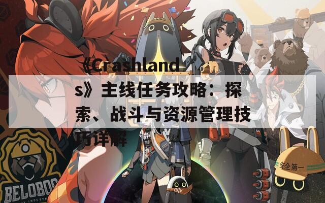 《Crashlands》主线任务攻略：探索、战斗与资源管理技巧详解