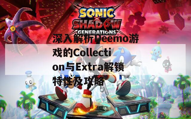 深入解析Deemo游戏的Collection与Extra解锁特性及攻略