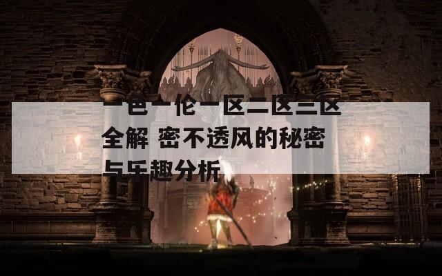 一色一伦一区二区三区全解 密不透风的秘密与乐趣分析